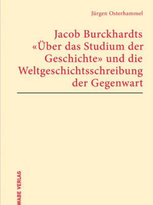 Jacob Burckhardts ‚Über das Studium der Geschichte‘ und die Weltgeschichtsschreibung der Gegenwart